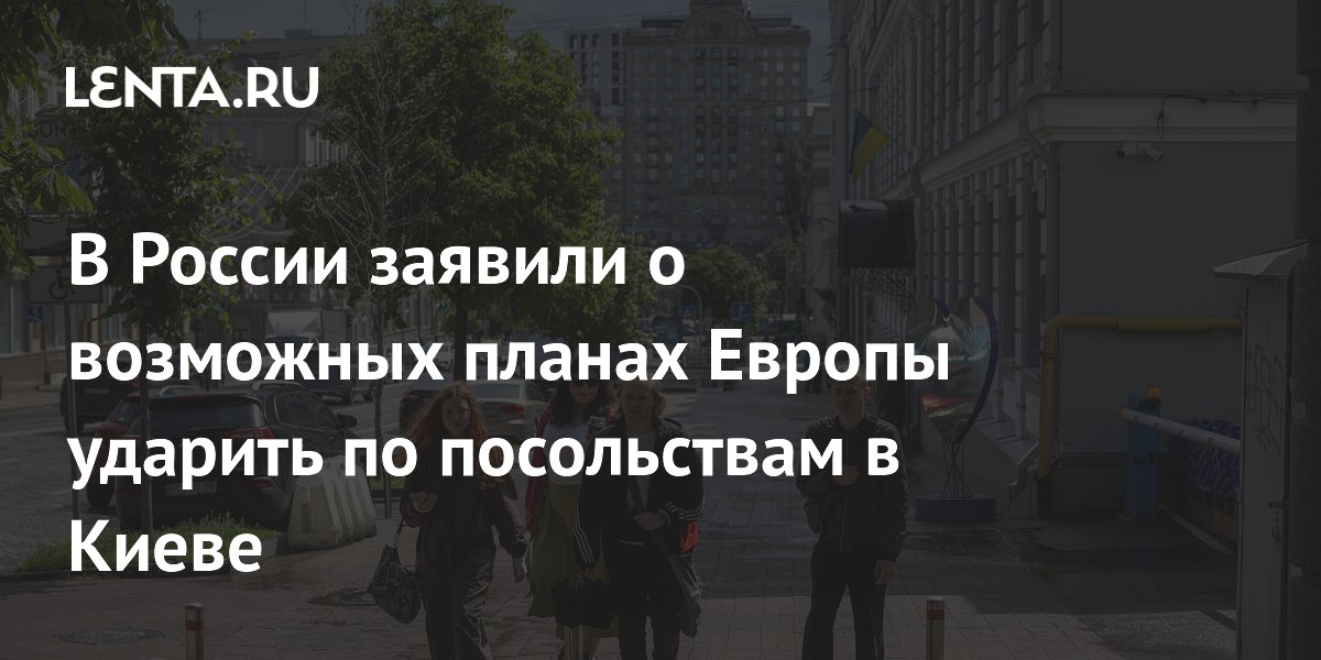 В России предупредили о возможных провокациях Европы с ударами по своим посольствам в Киеве В России предупредили о возможных провокациях Европы с ударами по своим посольствам в Киеве