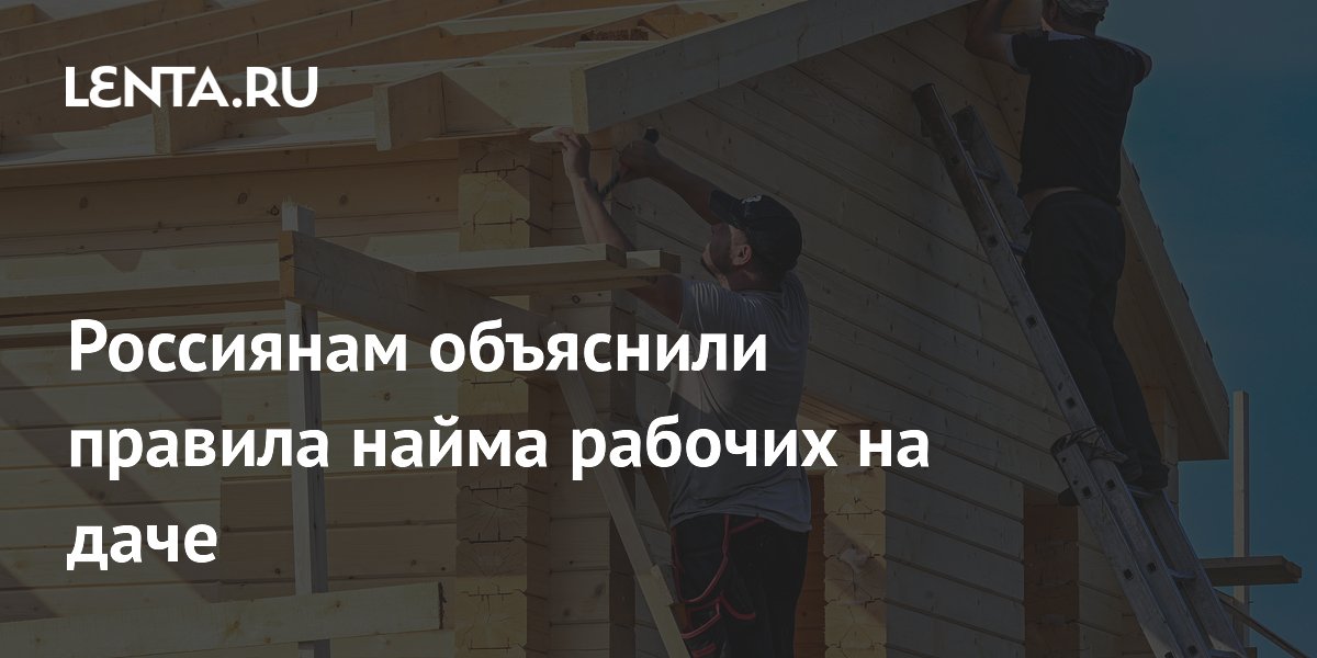 Юрист объяснил правила найма работников на даче: что можно и нельзя