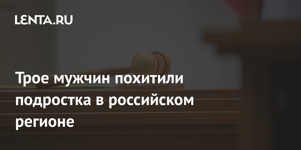 Трое мужчин похитили подростка в Подмосковье и получили до 9 лет тюрьмы