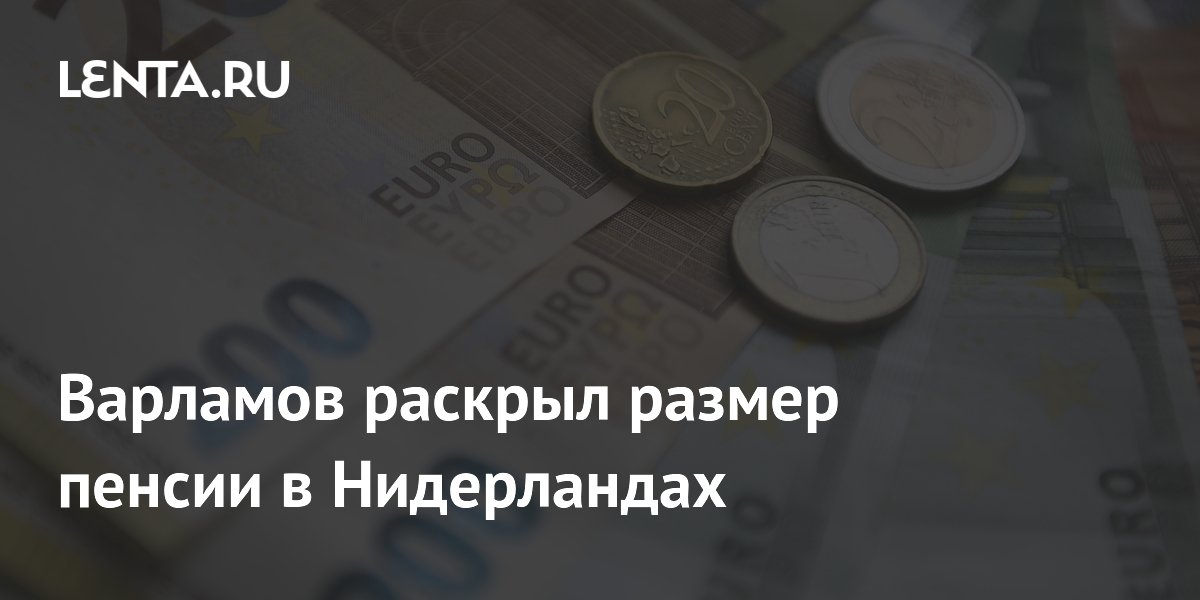 Варламов назвал размер пенсии в Нидерландах — до 1,5 тыс. евро для одиноких