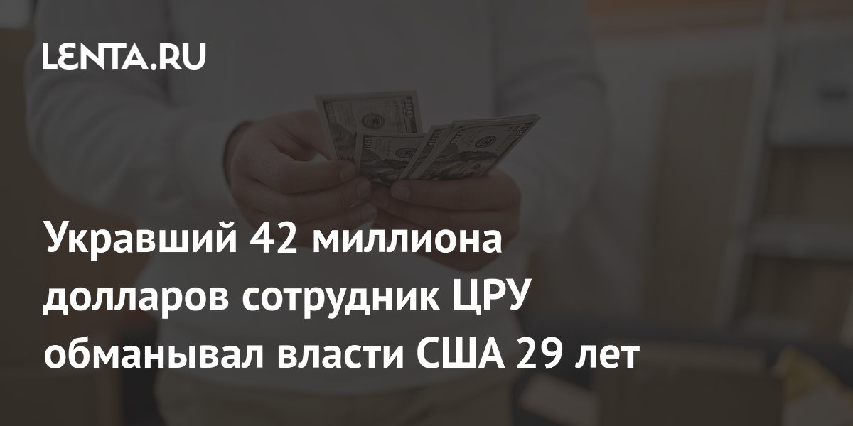 Экс-сотрудник ЦРУ украл 42 млн долларов и 29 лет обманывал власти США: что известно