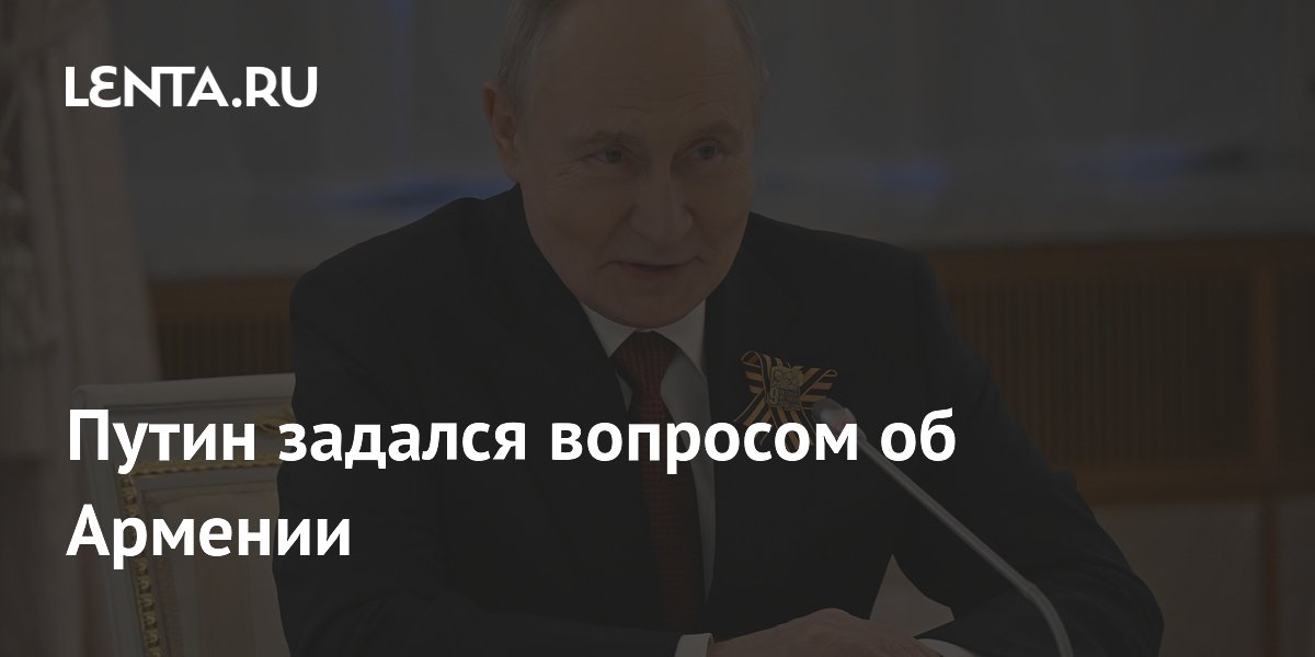 Путин задался вопросом, куда Армения будет экспортировать продукцию при вступлении в ЕС