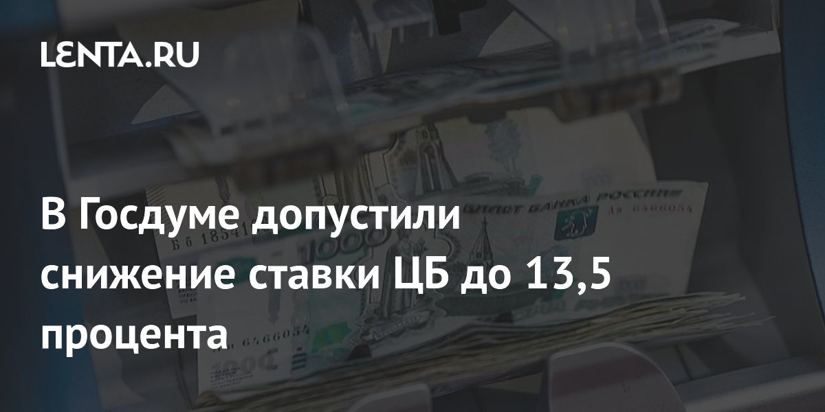 В Госдуме допустили снижение ключевой ставки ЦБ до 13,5 процента в июне