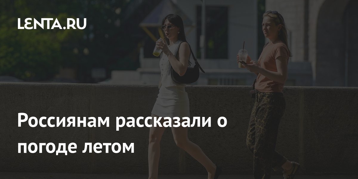 Прогноз погоды на лето 2026: где в России будет жарче и прохладнее нормы