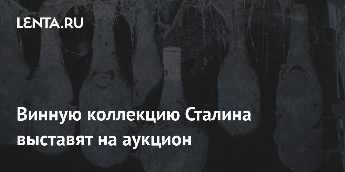 Винную коллекцию Сталина выставят на аукцион: выручка пойдёт на школу виноделия Винную коллекцию Сталина выставят на аукцион: выручка пойдёт на школу виноделия