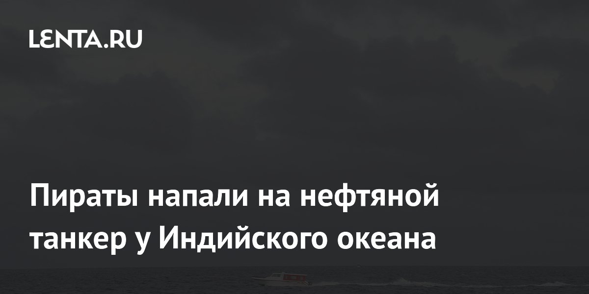Сомалийские пираты захватили нефтяной танкер у берегов Индийского океана