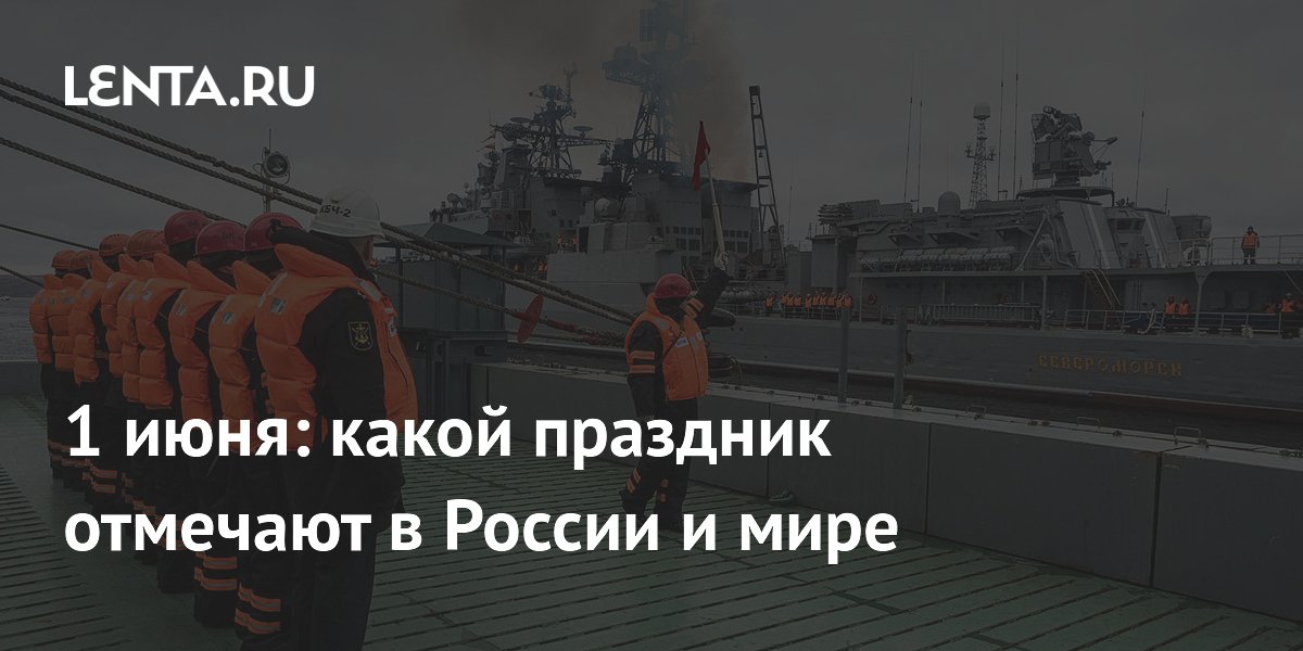 1 июня в России и мире: День защиты детей и День Северного флота