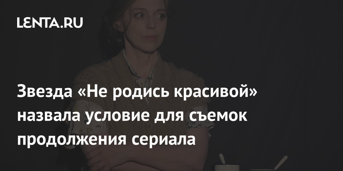 Звезда «Не родись красивой» Нелли Уварова назвала условие для сиквела Звезда «Не родись красивой» Нелли Уварова назвала условие для сиквела