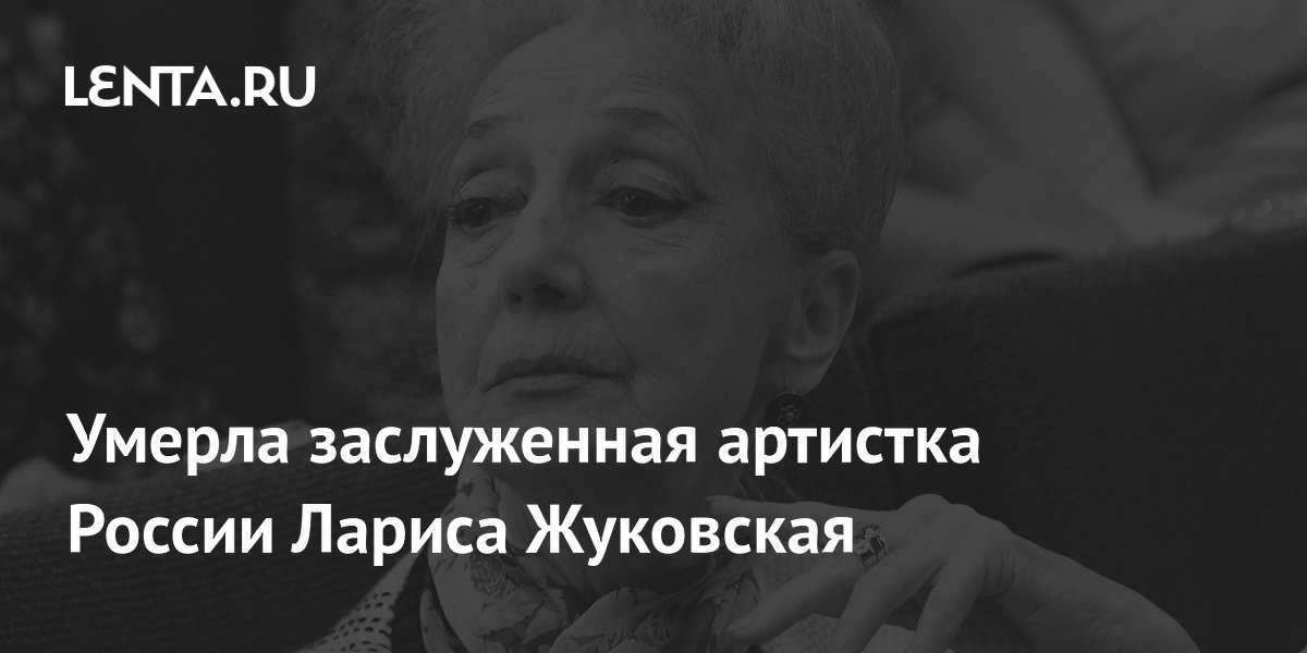 Умерла заслуженная артистка России Лариса Жуковская в возрасте 88 лет Умерла заслуженная артистка России Лариса Жуковская в возрасте 88 лет