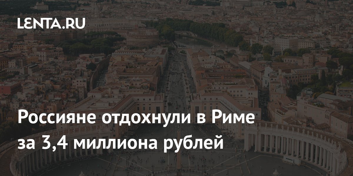 Россияне потратили 3,4 млн рублей на отдых в Риме — самый дорогой тур в мае