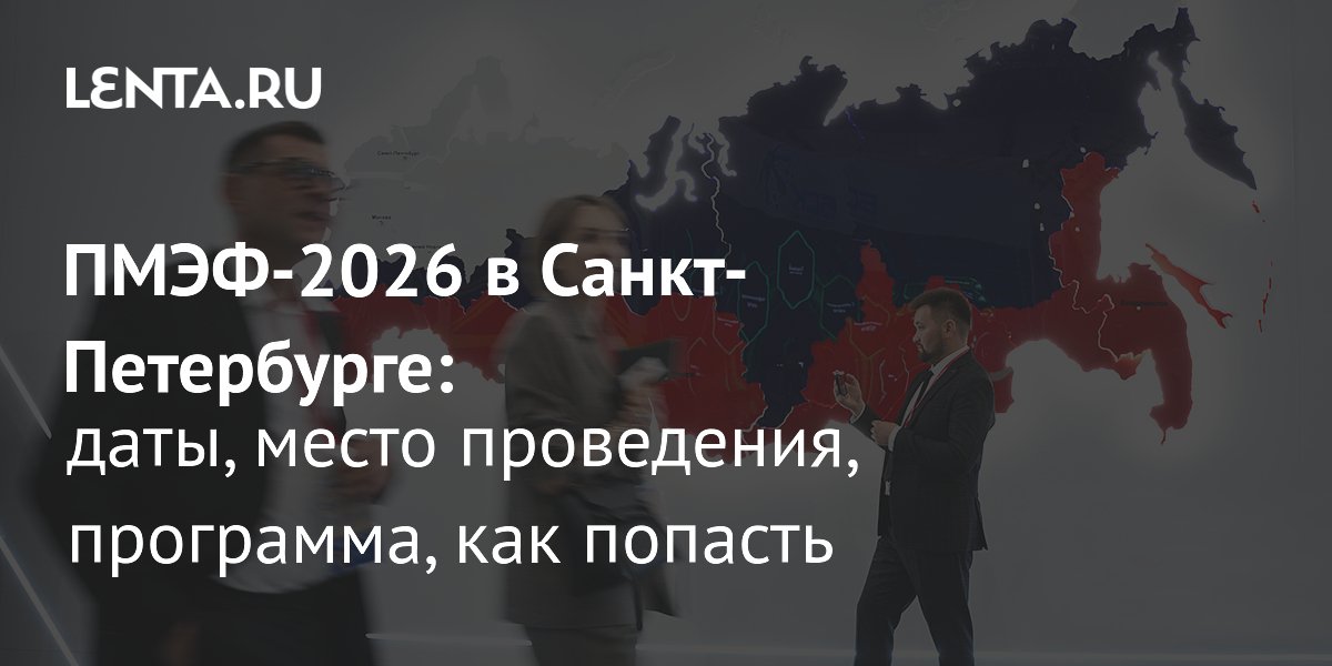 ПМЭФ-2026 в Санкт-Петербурге: даты, программа и как попасть
