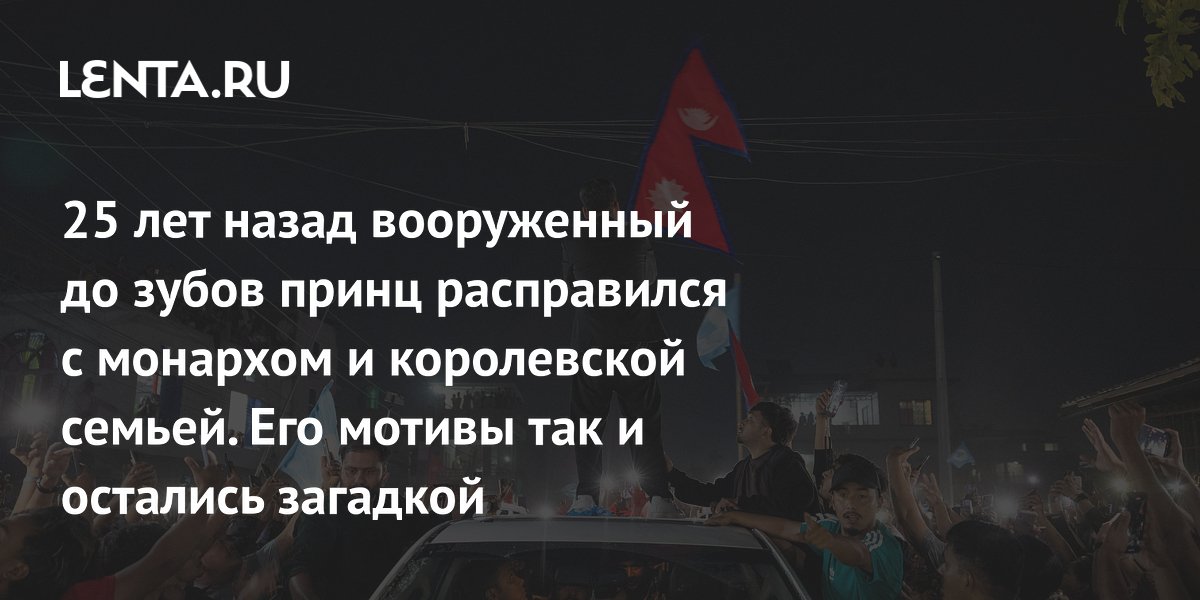 25 лет назад принц Непала расстрелял родных: как трагедия уничтожила монархию 25 лет назад принц Непала расстрелял родных: как трагедия уничтожила монархию