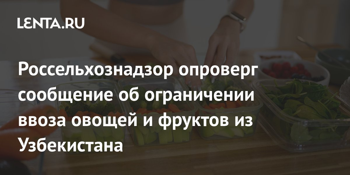 Россельхознадзор опроверг слухи об остановке ввоза овощей и фруктов из Узбекистана Россельхознадзор опроверг слухи об остановке ввоза овощей и фруктов из Узбекистана