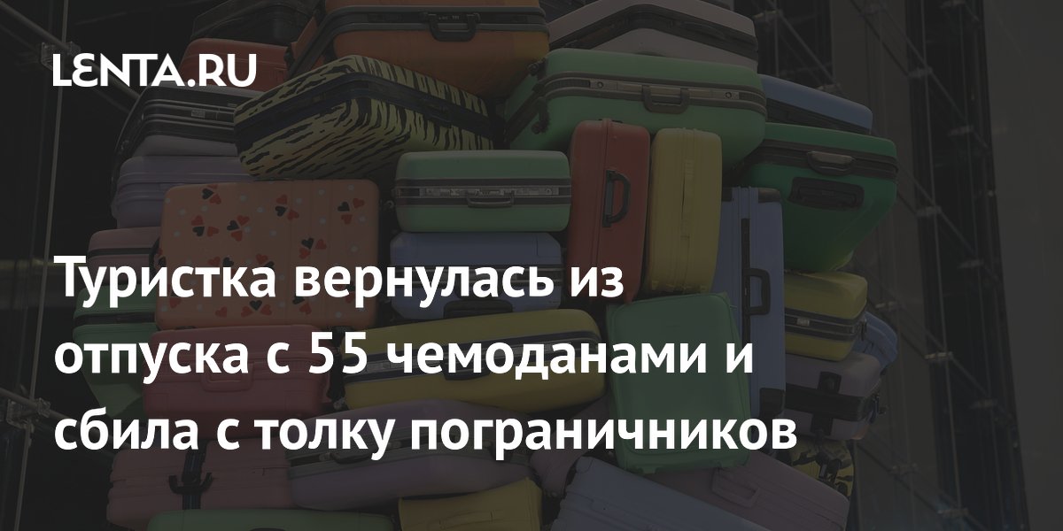 Туристка привезла из отпуска 55 чемоданов и озадачила пограничников