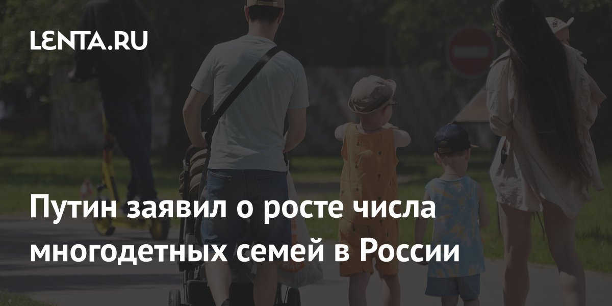 Путин сообщил о росте числа многодетных семей в России