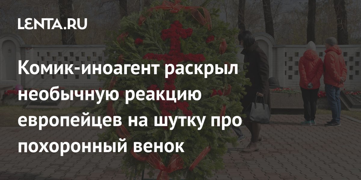 Комик-иноагент рассказал о неожиданной реакции европейцев на шутку про похоронный венок Комик-иноагент рассказал о неожиданной реакции европейцев на шутку про похоронный венок