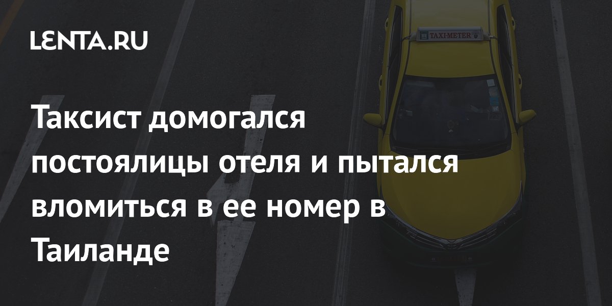 Таксист домогался туристки и пытался вломиться в номер отеля в Паттайе