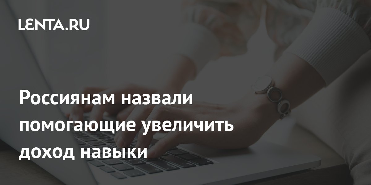 Россиянам назвали навыки, повышающие доход на 30–40%