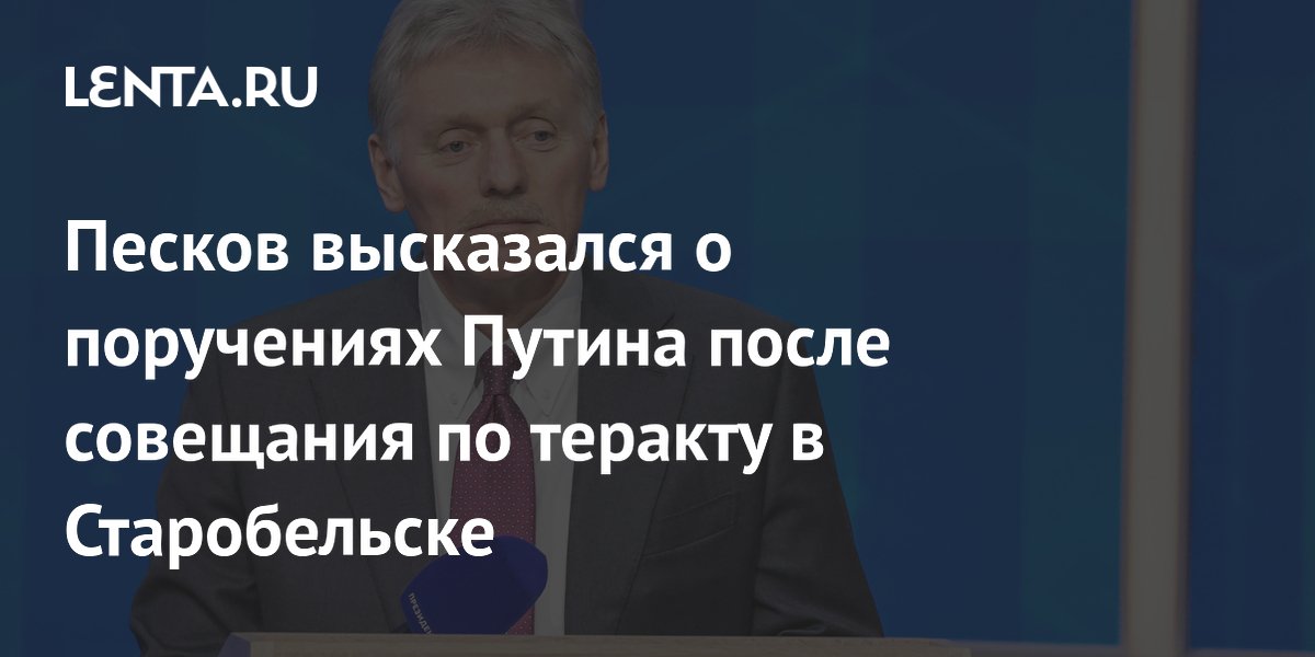 Песков: Путин уже дал все поручения по Старобельску, новых не будет