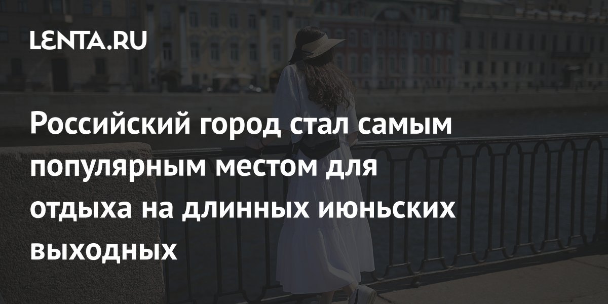 Санкт-Петербург возглавил рейтинг городов России для отдыха на июньские выходные