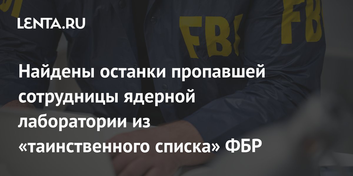 В США найдены останки пропавшей сотрудницы ядерной лаборатории из списка ФБР В США найдены останки пропавшей сотрудницы ядерной лаборатории из списка ФБР