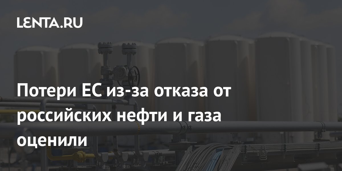 Потери Европы от отказа от российской нефти и газа оценили в €3 трлн