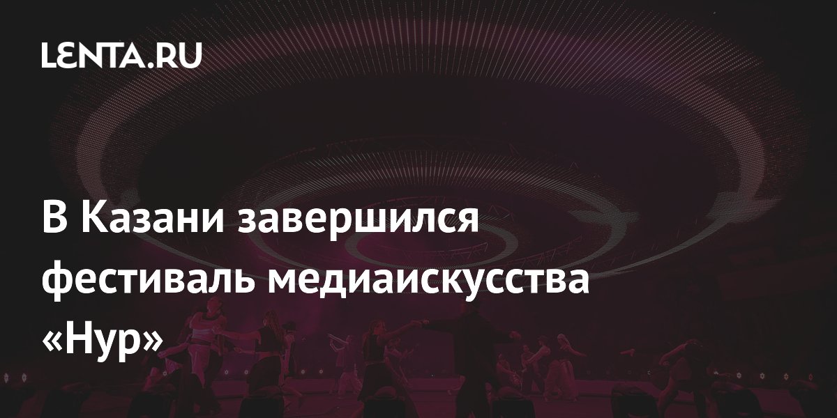 Фестиваль медиаискусства «Нур» в Казани посетили 155 тысяч человек