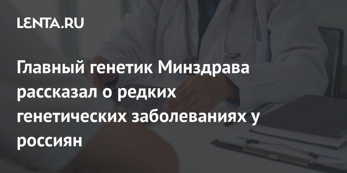 Главный генетик Минздрава объяснил, почему некоторые редкие болезни не лечат генной терапией