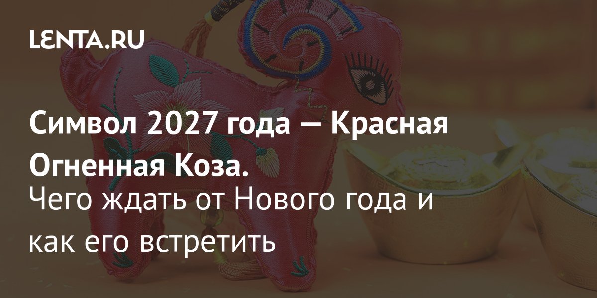 Красная Огненная Коза — символ 2027 года: характер и советы по встрече