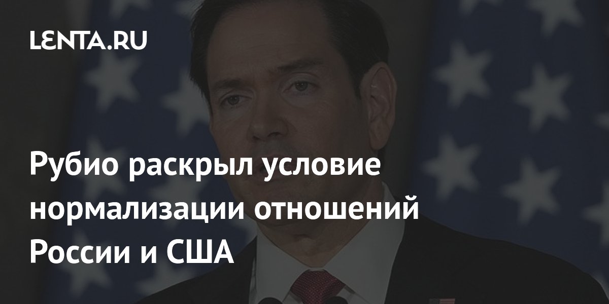 Рубио назвал условие нормализации отношений России и США
