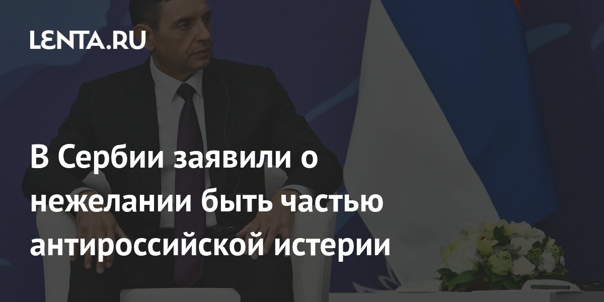 Сербия: мы не хотим быть частью антироссийской истерии