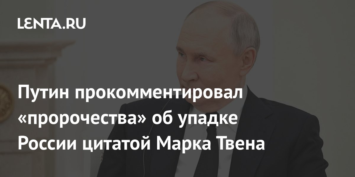 Путин прокомментировал слухи об упадке России фразой Марка Твена