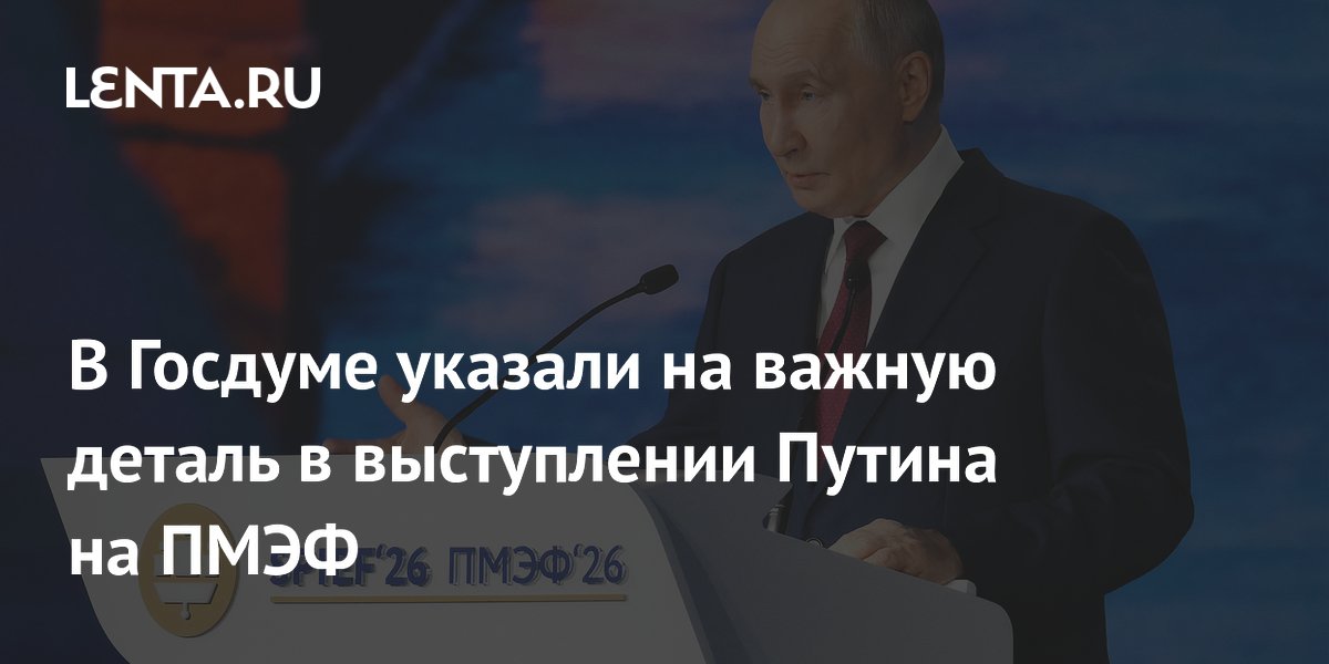В Госдуме назвали главную идею выступления Путина на ПМЭФ