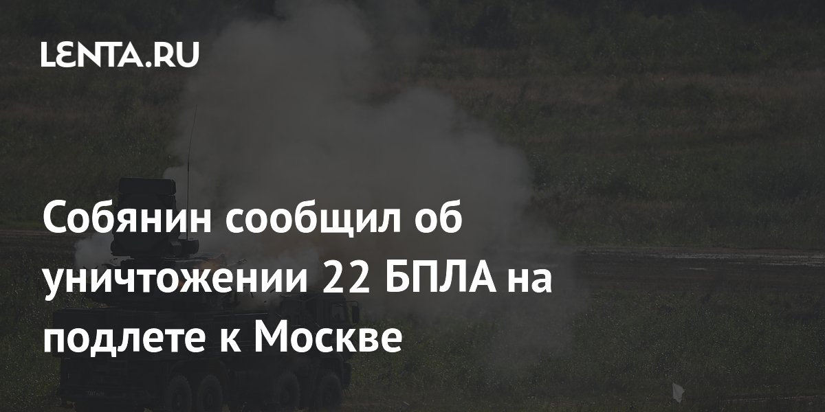 Собянин сообщил об уничтожении 22 беспилотников на подлете к Москве