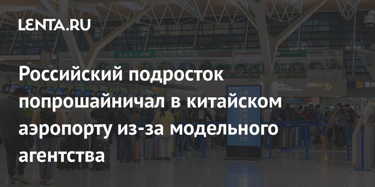 Российский подросток вынужден попрошайничать в китайском аэропорту после обмана модельным агентством