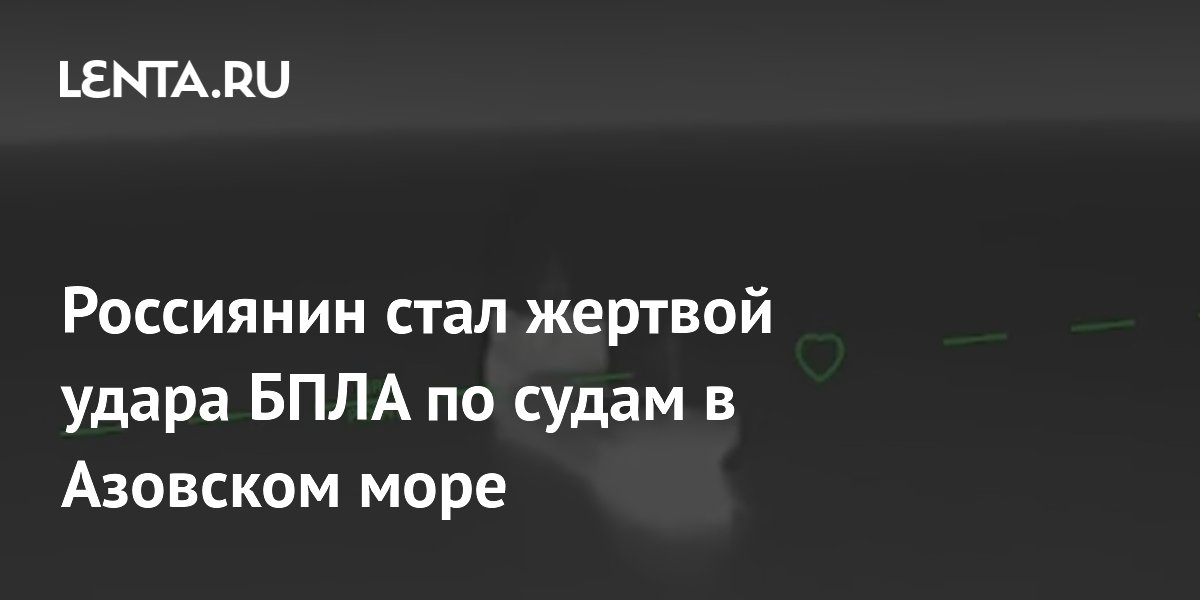 Россиянин погиб при атаке БПЛА на суда в Азовском море