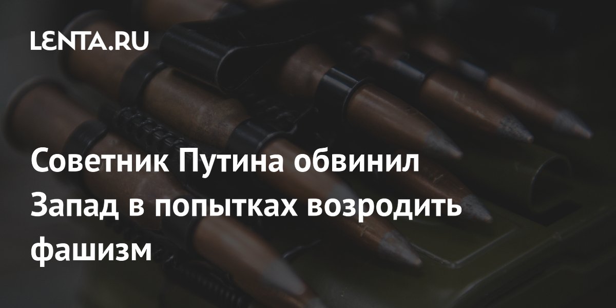 Советник Путина заявил о попытках Запада возродить фашизм