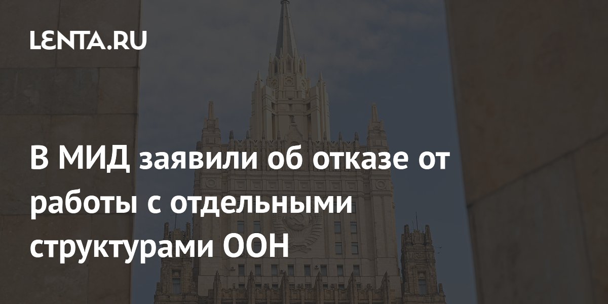 Россия отказалась от работы с некоторыми органами ООН, заявили в МИД