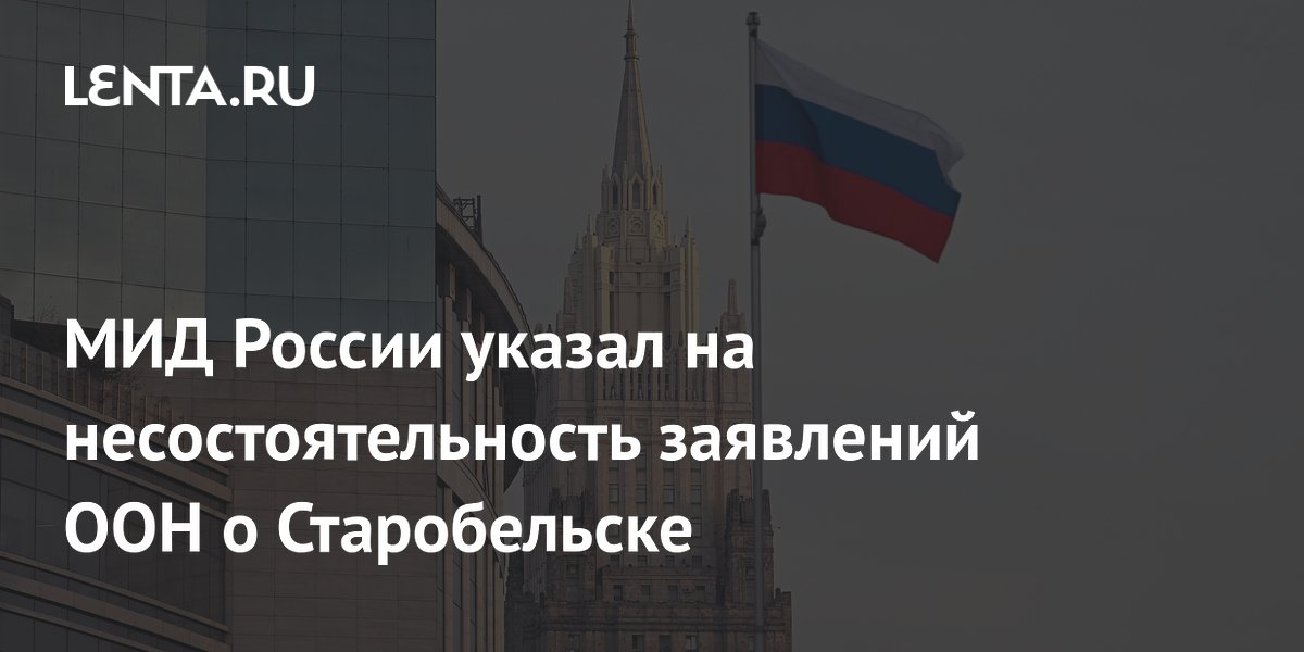 МИД России: заявления ООН о Старобельске несостоятельны