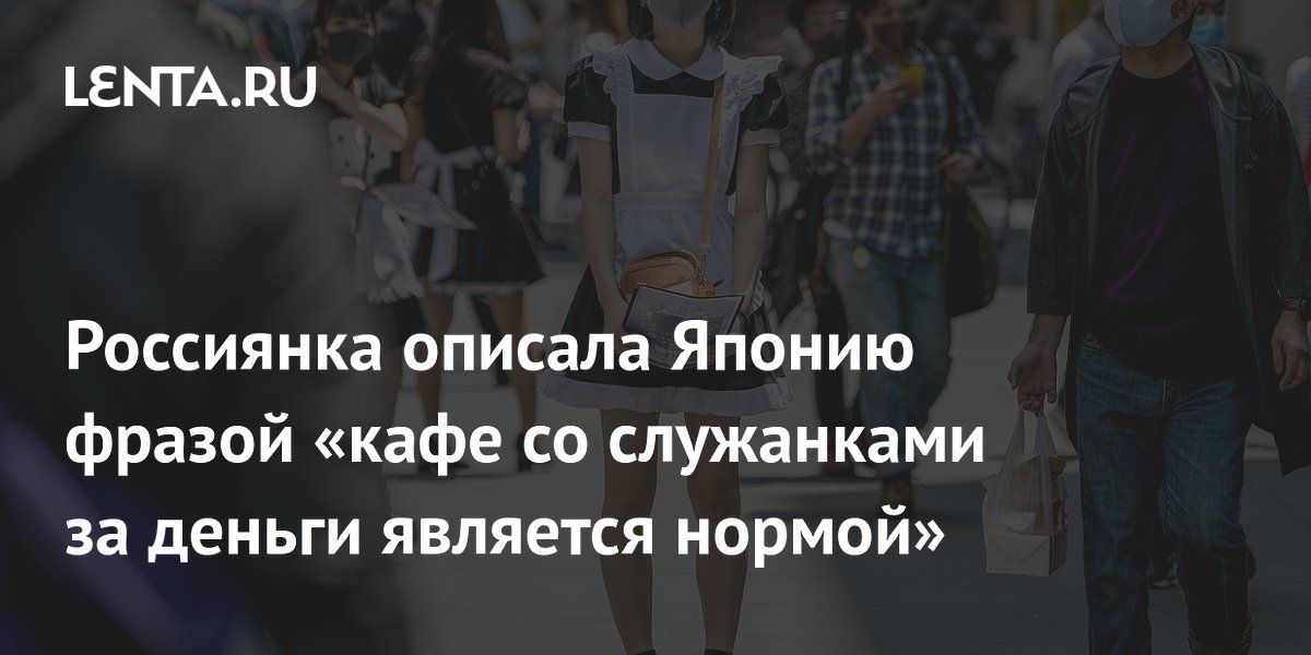 Россиянка рассказала о необычных кафе в Японии: служанки за деньги — это норма