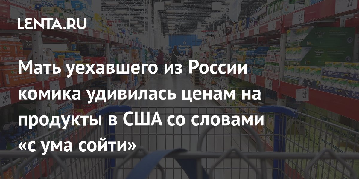 Мать комика Незлобина сравнила цены на продукты в США и России