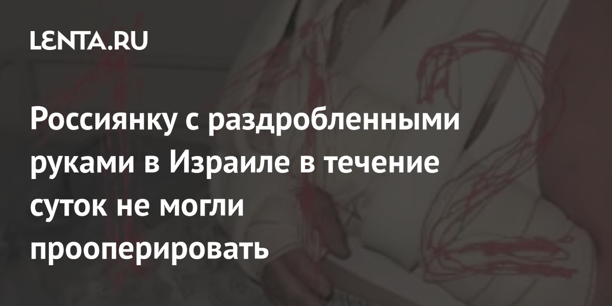 Россиянке с раздробленными руками в Израиле отказали в операции по страховке