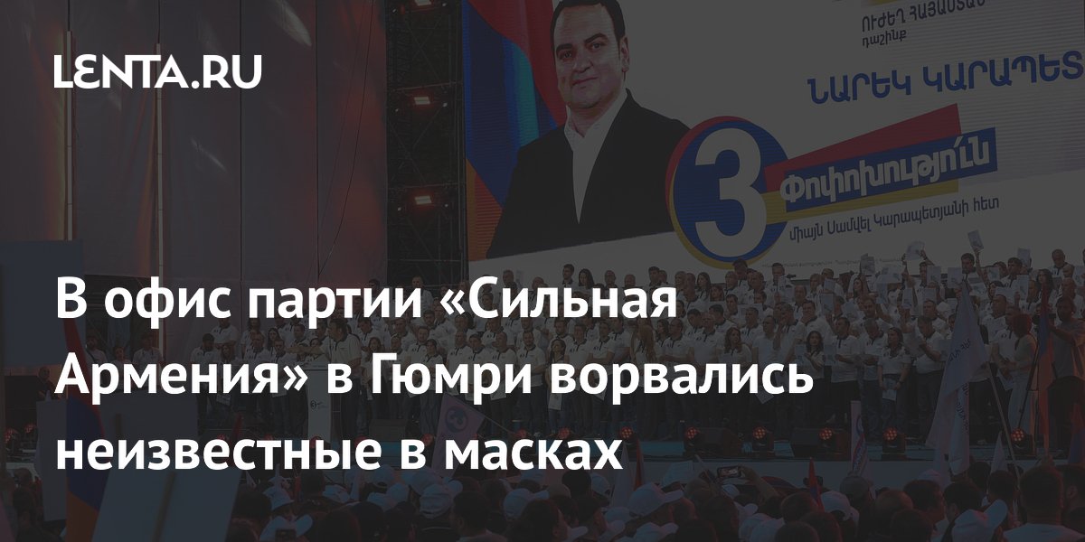 В офис партии «Сильная Армения» в Гюмри ворвались неизвестные в масках и задержали более 100 человек