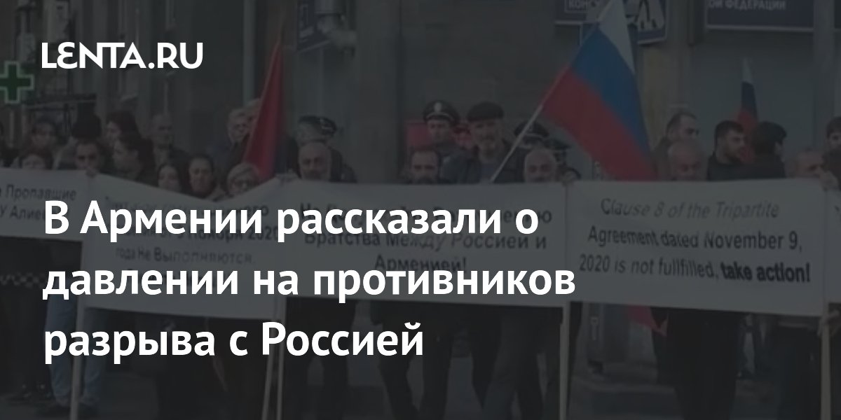 В Армении заявили о давлении на противников разрыва с Россией