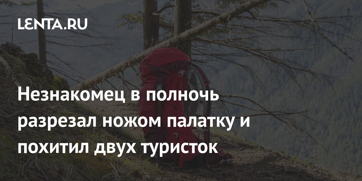 В США похитили двух туристок, разрезав палатку: детали и задержание В США похитили двух туристок, разрезав палатку: детали и задержание