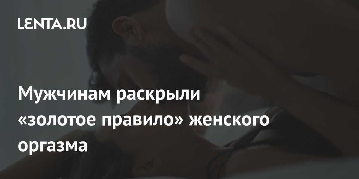 Сексолог рассказала мужчинам о золотом правиле женского оргазма