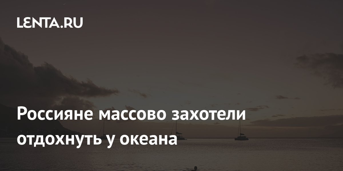 Россияне бронируют отдых у океана: Индийский океан стал самым популярным, цены на перелеты от 70 тыс. рублей