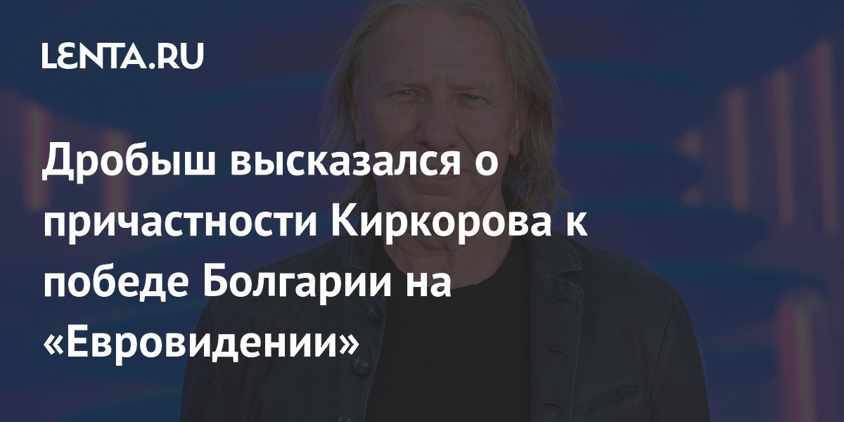 Дробыш заступился за Киркорова в споре о победе Болгарии на «Евровидении»