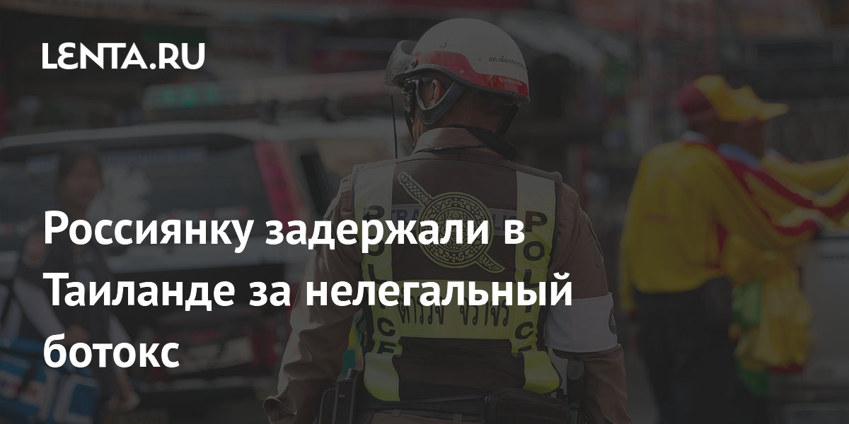 Нелегальный ботокс в Таиланде: россиянку задержали на Пхукете