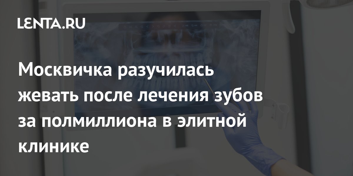 Жительница Москвы потеряла способность жевать после лечения зубов за 500 тысяч рублей Жительница Москвы потеряла способность жевать после лечения зубов за 500 тысяч рублей